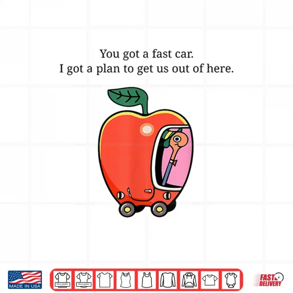 Design You Got A Fast Car I Got A Plan to Get Us Out of Here Shirt