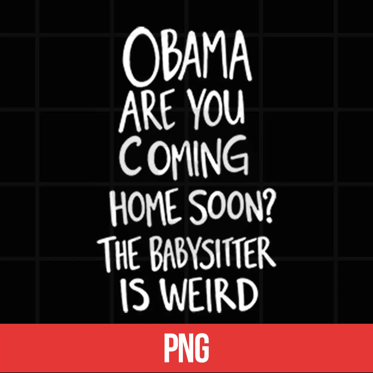 Obama Are You Coming Home Soon The Babysitter Is Weird PNG Obama Are You Coming Home Soon The Babysitter Is Weird PNG