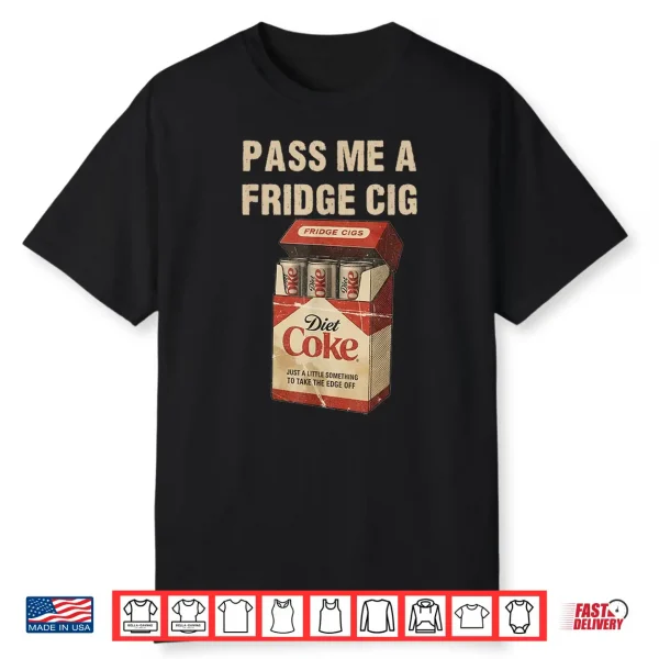 Funny Pass Me A Fridge Cig Funny Fridge Cig Of Men Wom Shirt