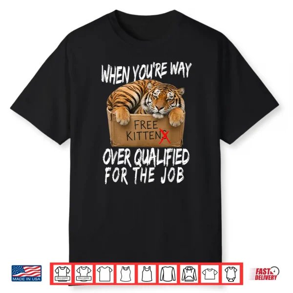 Funny Tiger Meme Free Kittens Over Qualified For The Job Shirt