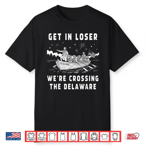 Get In Loser We’Re Crossing The Delaware 4Th Of July Patriot Shirt