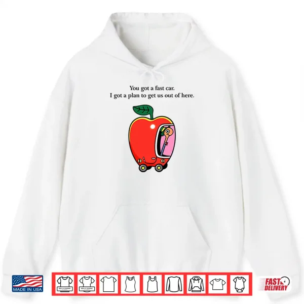 Apple Car Driving You Got A Fast Car I Got A Plan To Get Us Out Of Here Shirt 1 Hoodie Apple Car Driving You Got A Fast Car I Got A Plan To Get Us Out Of Here Shirt