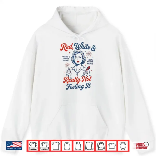 Red White & Really Not Feeling It 4Th July Retro Political Shirt 1 Hoodie Red White Really Not Feeling It 4th July Retro Political Shirt