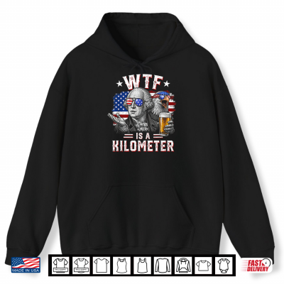 Hoodie WTF is A Kilometer Funny 4th of July USA Founding Father Shirt 1