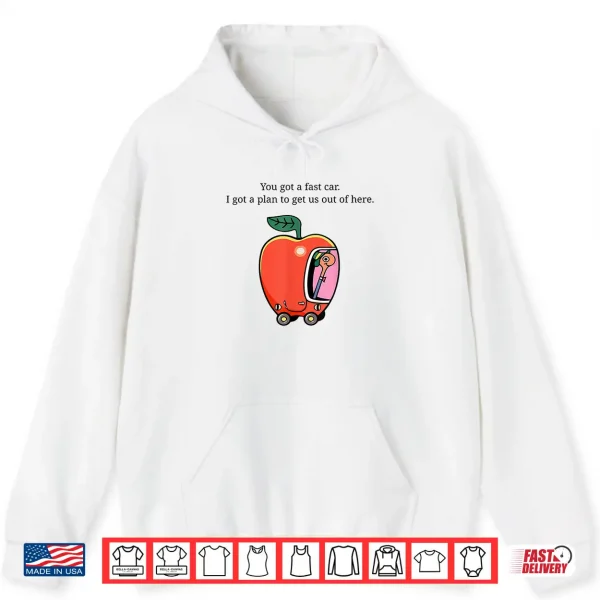 Hoodie You Got A Fast Car I Got A Plan to Get Us Out of Here Shirt