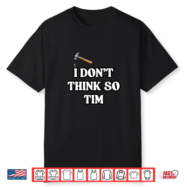 I Don’T Think So Tim Shirt