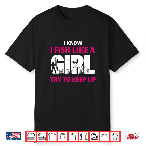 I Know I Fish Like A Girl Try To Keep Up Funny Fishing Shirt