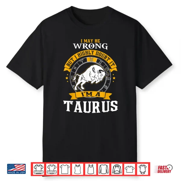 I May Be Wrong But I Highly Doubt It I’M A Taurus Shirt