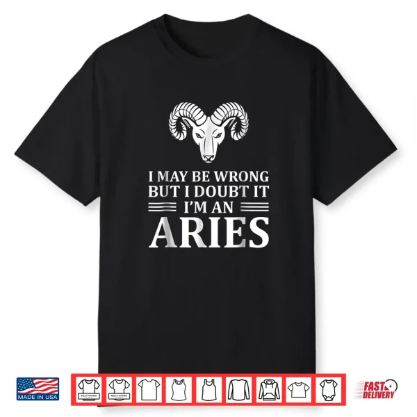 I May Be Wrong But I Doubt It Im An Aries Shirt New Shirt