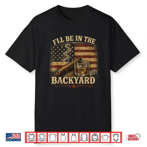 I’Ll Be In The Backyard Cigar And Bourbon Vintage Usa Flag Shirt
