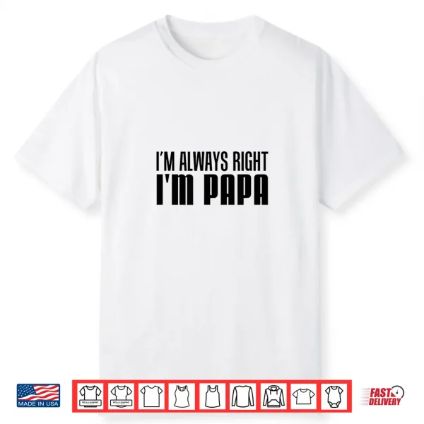 I’M Always Right I’M Papa Funny Stubborn Grandfather Shirt