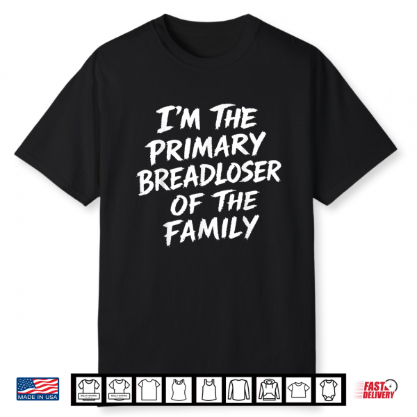 I’M The Primary Breadloser Of The Family Sarcastic Quote Shirt