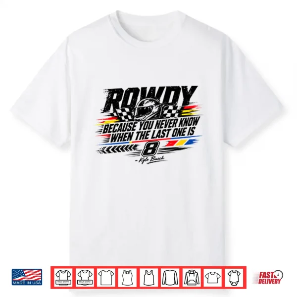 Kyle Busch Because You Never Know When The Last One Is Shirt