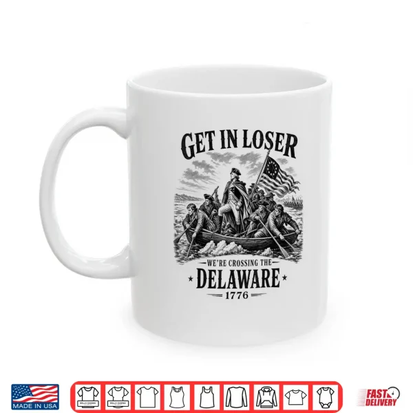 4Th July Get In Loser We'Re Crossing The Delaware 1776 Shirt 3 Mug 4th July Get in Loser Were Crossing The Delaware 1776 Shirt
