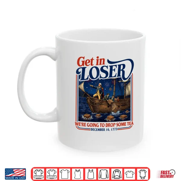 4Th July Tea Party Get In Loser We'Re Going To Drop Some Tea Shirt 3 Mug 4th July Tea Party Get in Loser Were Going to Drop Some Tea Shirt