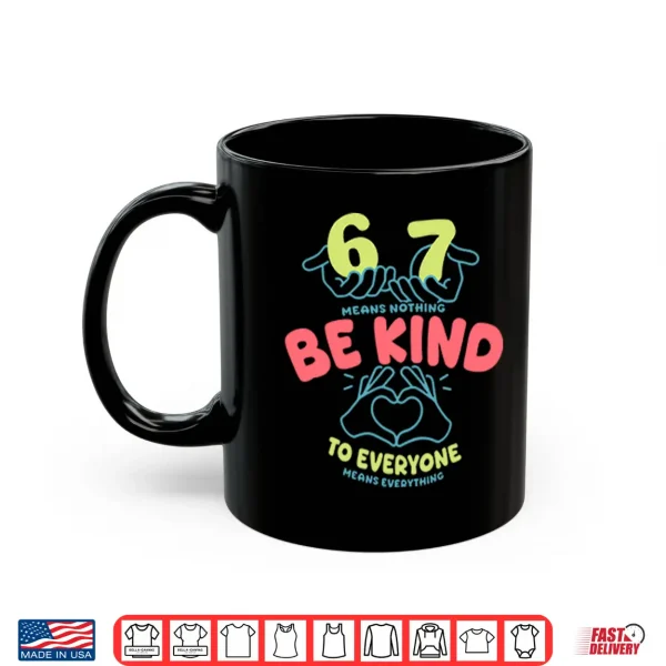 Mug 67 Means Nothing Be Kind To Everyone Means Everything Shirt 2