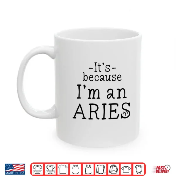 Because I'M Aries Zodiac Sign March April Birthday Funny Shirt 3 Mug Because Im Aries Zodiac Sign March April Birthday Funny Shirt