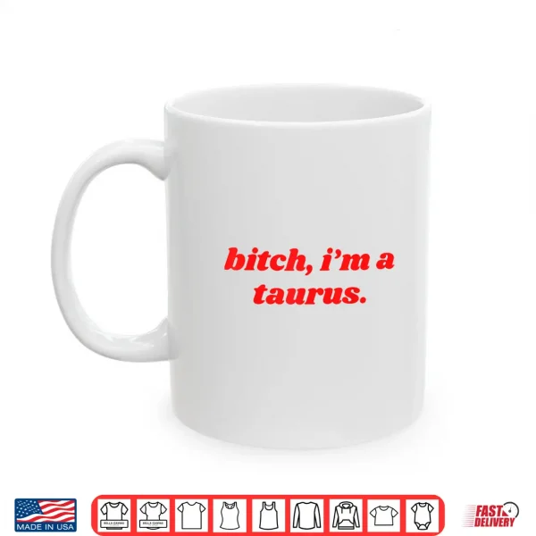Bitch I'M A Taurus Funny Horoscope Slogan Attitude Statement Shirt 3 Mug Bitch Im A Taurus Funny Horoscope Slogan Attitude Statement Shirt