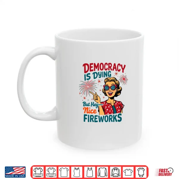 Democracy Is Dying But Hey Nice Fireworks 4Th Of July Womens Shirt 3 Mug Democracy is Dying But Hey Nice Fireworks 4th of July Womens Shirt