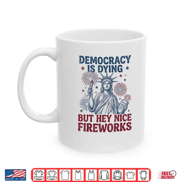 Democracy Is Dying But Hey Nice Fireworks Funny 4Th Of July Shirt 3 Mug Democracy is Dying But Hey Nice Fireworks Funny 4th of July Shirt