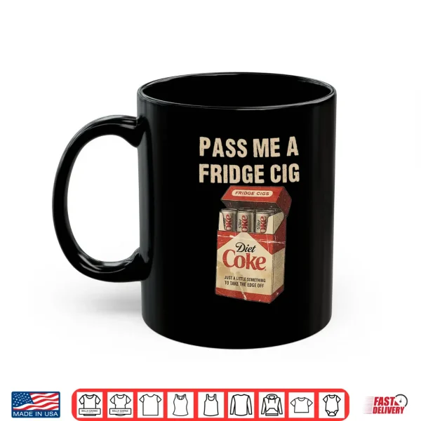 Mug Funny Pass Me A Fridge Cig Funny Fridge Cig of Men WOM Shirt