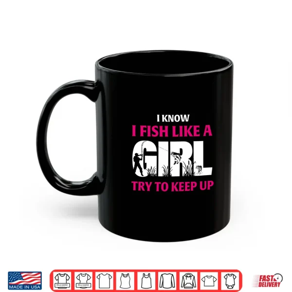 Mug I Know I Fish Like A Girl Try To Keep Up Funny Fishing Shirt