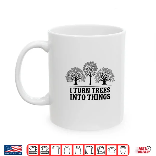 I Turn Trees Into Things Woodworking Carpenter Humor Shirt 3 Mug I Turn Trees Into Things Woodworking Carpenter Humor Shirt