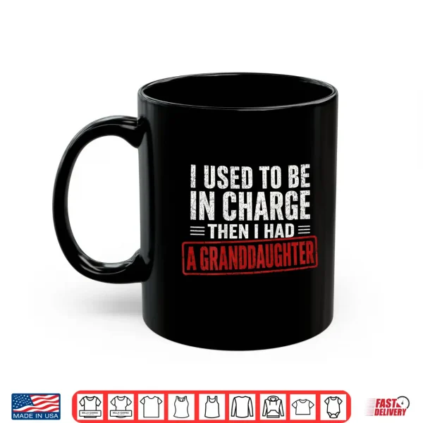 Mug I Used To Be In Charge Then I Had A Granddaughter Shirt
