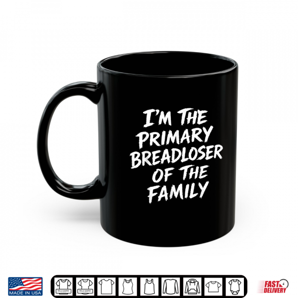 Mug Im The Primary Breadloser of The Family Sarcastic Quote Shirt