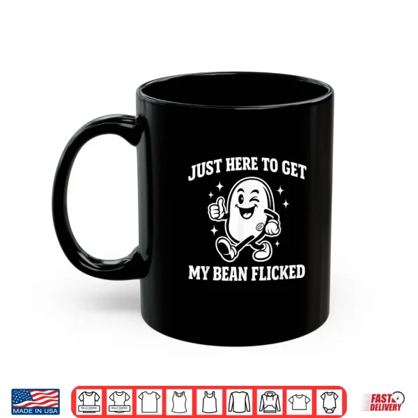 Mug Just Here to Get My Bean Flicked Funny Unhinged Adult Meme Shirt