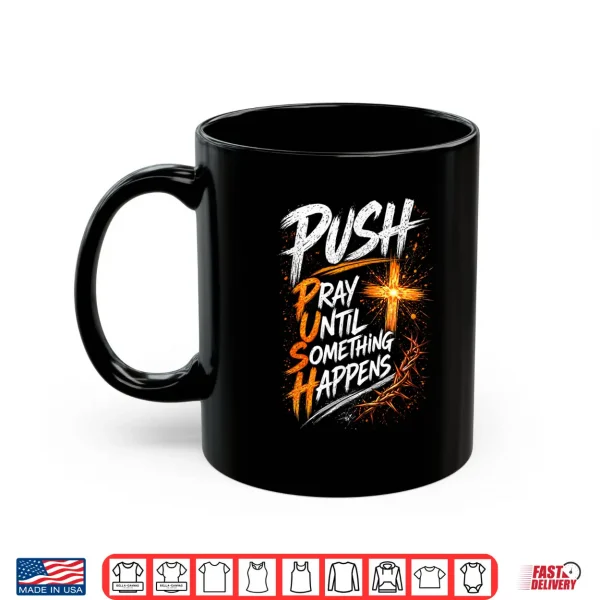 Push Pray Until Something Happens Christian Faith Shirt 3 Mug Push Pray Until Something Happens Christian Faith Shirt