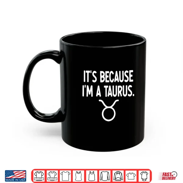 Taurus It'S Because I'M A Taurus Zodiac Shirt 3 Mug Taurus Its Because Im A Taurus Zodiac Shirt