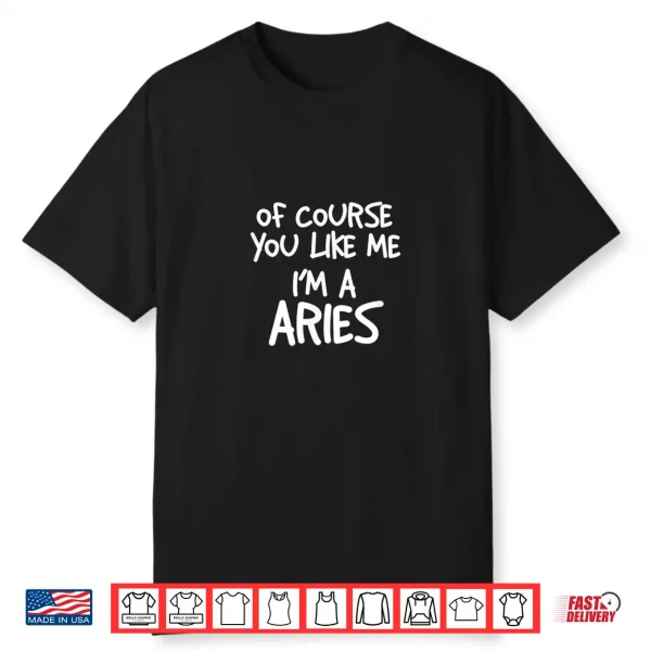 Of Course You Like Me I’M A Aries Zodiac Astrology Shirt