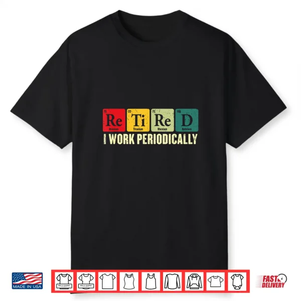 Retired I Work Periodically Chemistry Retirement Humor Shirt