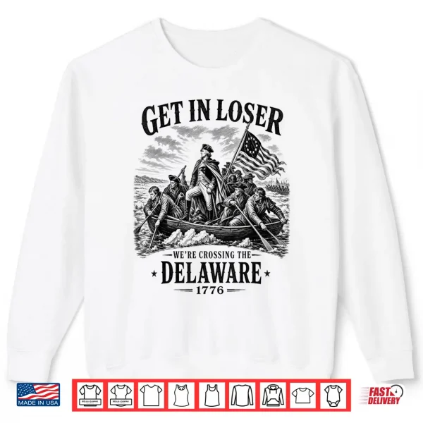4Th July Get In Loser We'Re Crossing The Delaware 1776 Shirt 2 Sweatshirt 4th July Get in Loser Were Crossing The Delaware 1776 Shirt