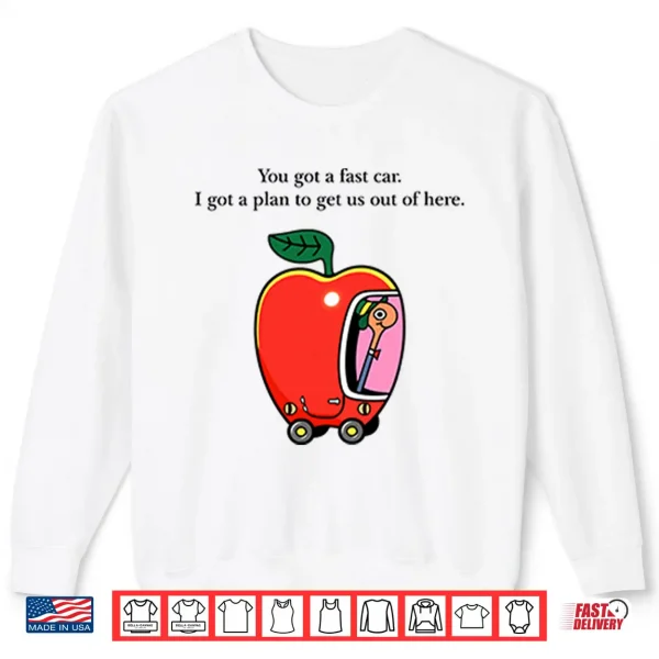 Apple Car Driving You Got A Fast Car I Got A Plan To Get Us Out Of Here Shirt 2 Sweatshirt Apple Car Driving You Got A Fast Car I Got A Plan To Get Us Out Of Here Shirt