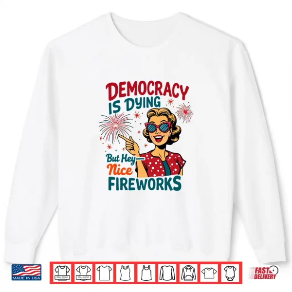 Democracy Is Dying But Hey Nice Fireworks 4Th Of July Womens Shirt 2 Sweatshirt Democracy is Dying But Hey Nice Fireworks 4th of July Womens Shirt