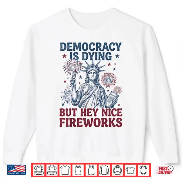 Democracy Is Dying But Hey Nice Fireworks Funny 4Th Of July Shirt 2 Sweatshirt Democracy is Dying But Hey Nice Fireworks Funny 4th of July Shirt