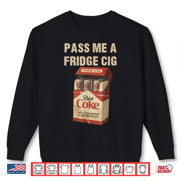 Sweatshirt Funny Pass Me A Fridge Cig Funny Fridge Cig of Men WOM Shirt