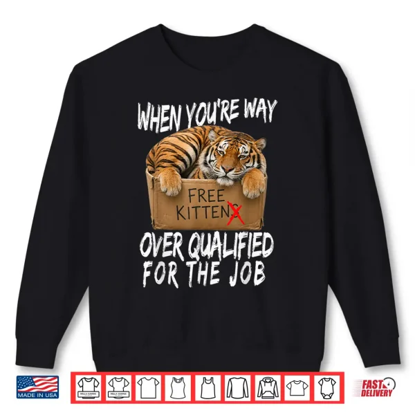 Funny Tiger Meme Free Kittens Over Qualified For The Job Shirt 2 Sweatshirt Funny Tiger Meme Free Kittens Over Qualified for the Job Shirt