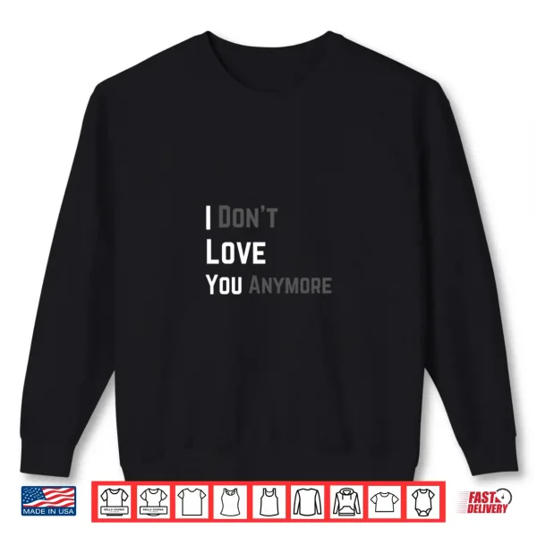 Sweatshirt I Dont Love You Anymore Funny Sarcastic Relationship Humor Shirt
