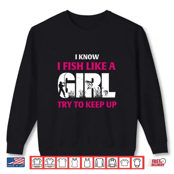 Sweatshirt I Know I Fish Like A Girl Try To Keep Up Funny Fishing Shirt