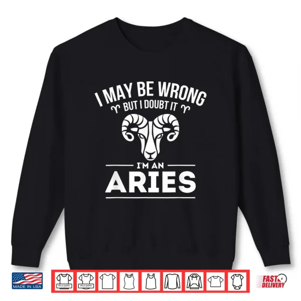 I May Be Wrong But I Doubt It Aries Zodiac Sign Horoscope Shirt 2 Sweatshirt I May Be Wrong But I Doubt It Aries Zodiac Sign Horoscope Shirt