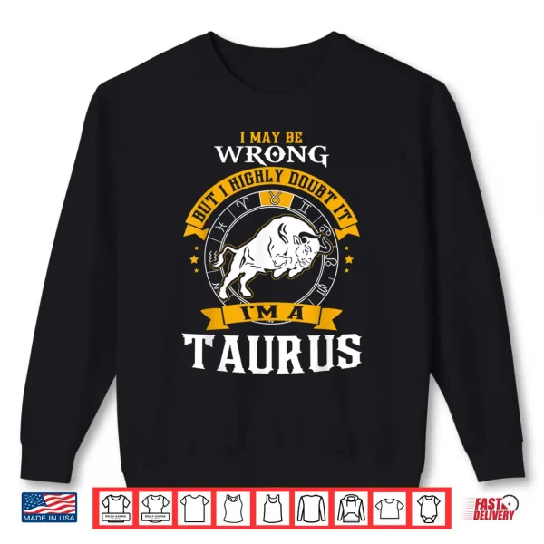 I May Be Wrong But I Highly Doubt It I'M A Taurus Shirt 2 Sweatshirt I May Be Wrong But I Highly Doubt It Im A Taurus Shirt