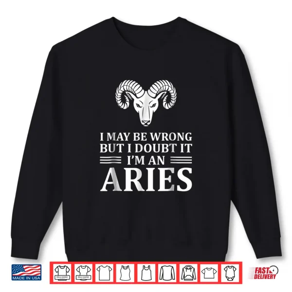 Sweatshirt I may be wrong but I doubt it Im an Aries Shirt New