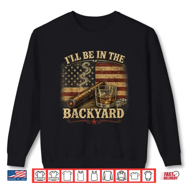I'Ll Be In The Backyard Cigar And Bourbon Vintage Usa Flag Shirt 2 Sweatshirt Ill Be in The Backyard Cigar and Bourbon Vintage USA Flag Shirt