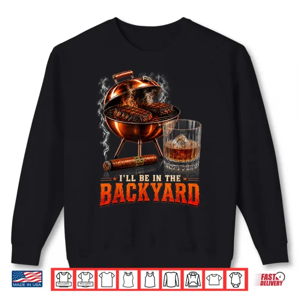 I'Ll Be In The Backyard Funny Men Dad Fathers Day Shirt 2 Sweatshirt Ill Be in The Backyard Funny Men Dad Fathers Day Shirt