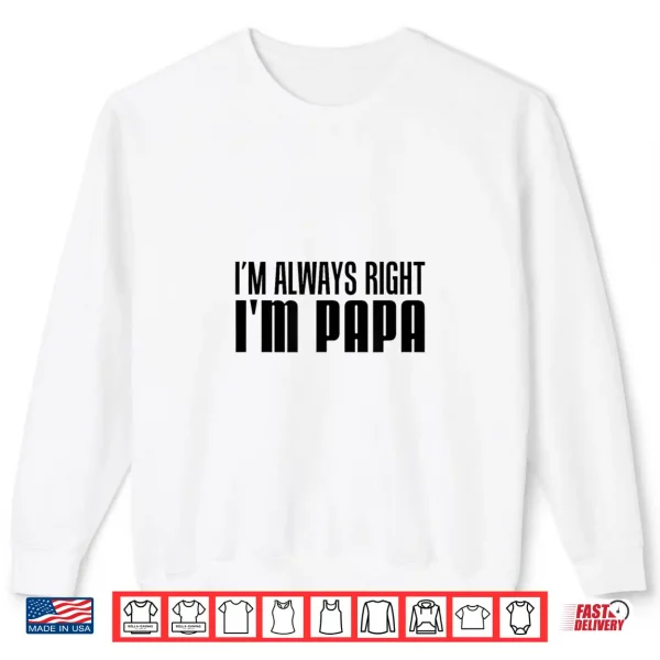 I'M Always Right I'M Papa Funny Stubborn Grandfather Shirt 2 Sweatshirt Im Always Right Im Papa Funny Stubborn Grandfather Shirt