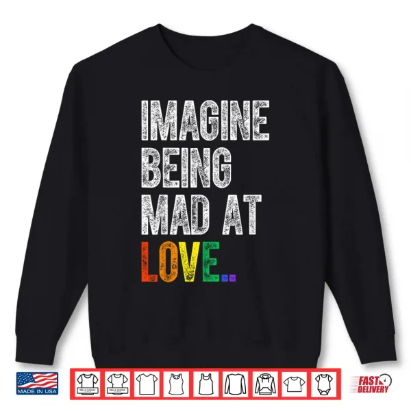 Imagine Being Mad At Love Pride Lgbtq Rainbow Equality Shirt 2 Sweatshirt Imagine Being Mad At Love Pride LGBTQ Rainbow Equality Shirt