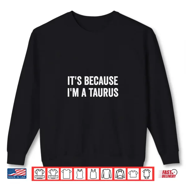 Sweatshirt Its Because Im A Taurus Horoscope Zodiac Sign Astrology Shirt